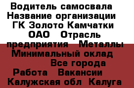 Водитель самосвала › Название организации ­ ГК Золото Камчатки, ОАО › Отрасль предприятия ­ Металлы › Минимальный оклад ­ 65 000 - Все города Работа » Вакансии   . Калужская обл.,Калуга г.